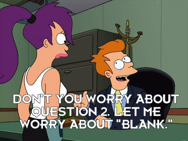 Futurama meme: Don't you worry about Questions 2. Let me worry about blank